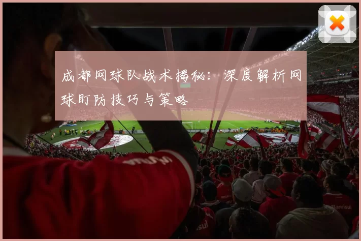 成都网球队战术揭秘：深度解析网球盯防技巧与策略