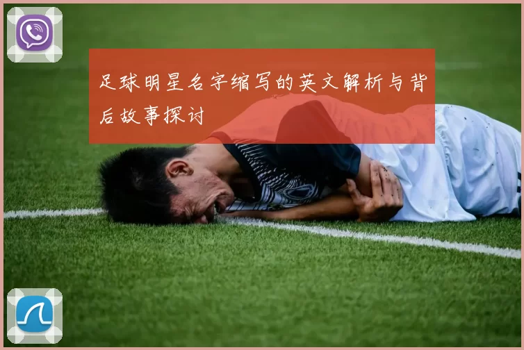 足球明星名字缩写的英文解析与背后故事探讨