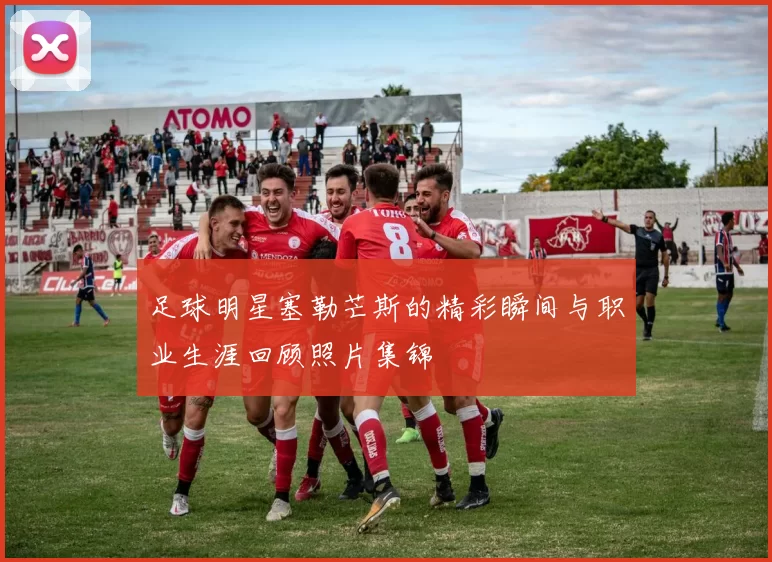 足球明星塞勒芒斯的精彩瞬间与职业生涯回顾照片集锦