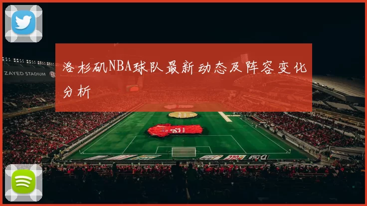 洛杉矶NBA球队最新动态及阵容变化分析