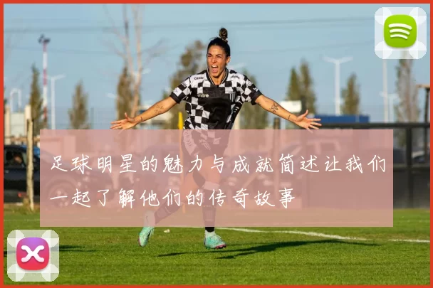 足球明星的魅力与成就简述让我们一起了解他们的传奇故事