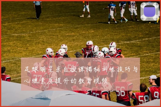 足球明星亲自授课揭秘训练技巧与心理素质提升的教育视频