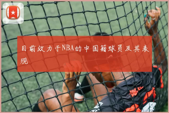 目前效力于NBA的中国籍球员及其表现