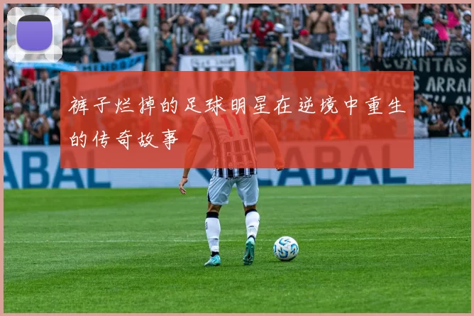 裤子烂掉的足球明星在逆境中重生的传奇故事