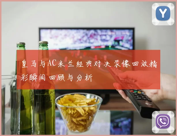 皇马与AC米兰经典对决录像回放精彩瞬间回顾与分析