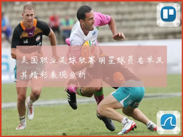美国职业足球联赛明星球员名单及其精彩表现分析