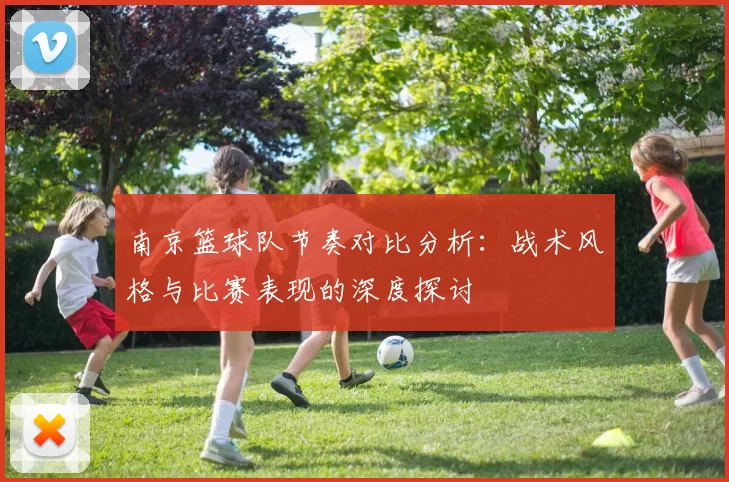 南京篮球队节奏对比分析：战术风格与比赛表现的深度探讨