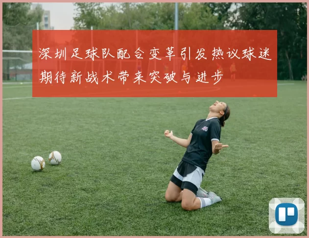 深圳足球队配合变革引发热议球迷期待新战术带来突破与进步