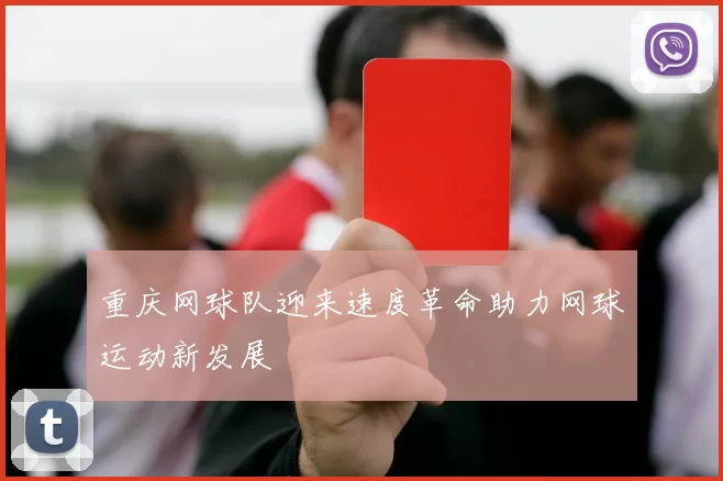 重庆网球队迎来速度革命助力网球运动新发展