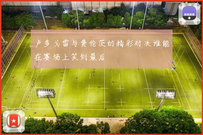 卢多戈雷与费伦茨的精彩对决谁能在赛场上笑到最后