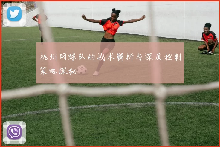 杭州网球队的战术解析与深度控制策略探秘