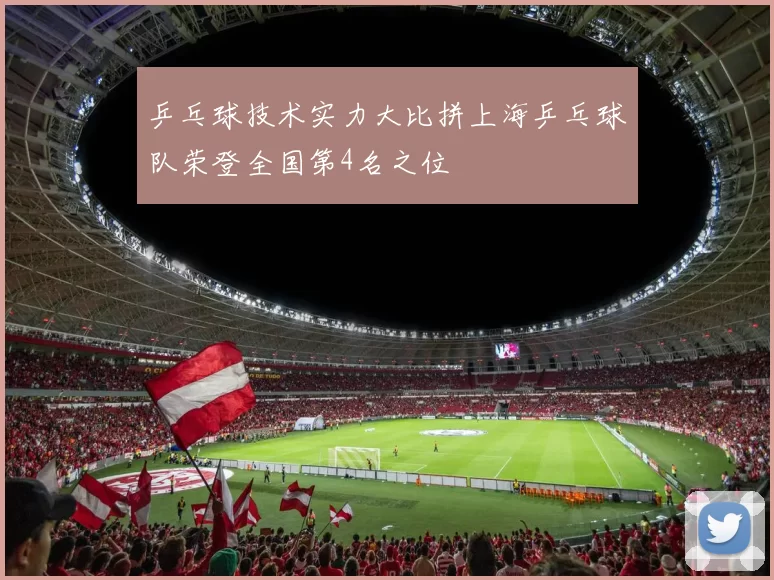 乒乓球技术实力大比拼上海乒乓球队荣登全国第4名之位