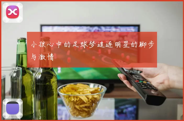 小孩心中的足球梦追逐明星的脚步与激情
