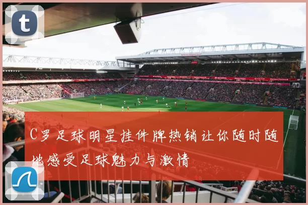 C罗足球明星挂件牌热销让你随时随地感受足球魅力与激情