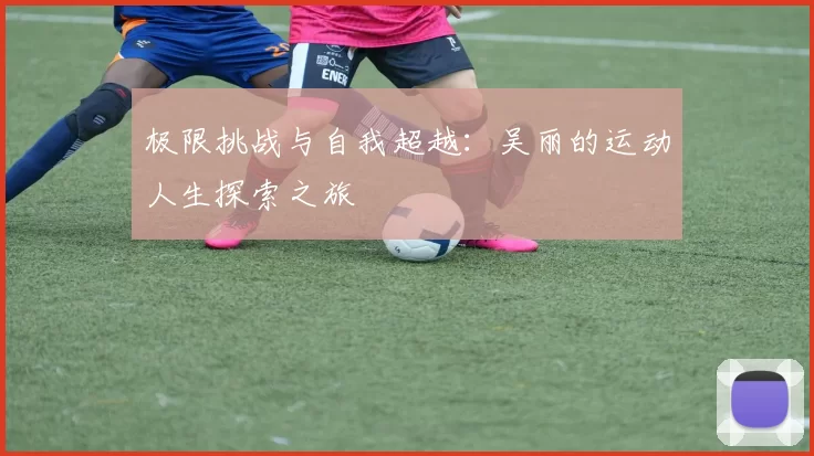 极限挑战与自我超越：吴丽的运动人生探索之旅