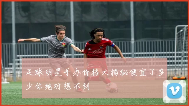 足球明星手办价格大揭秘便宜了多少你绝对想不到