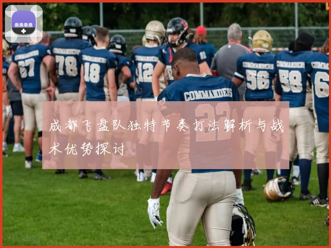 成都飞盘队独特节奏打法解析与战术优势探讨