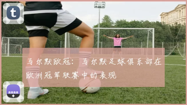 马尔默欧冠：马尔默足球俱乐部在欧洲冠军联赛中的表现