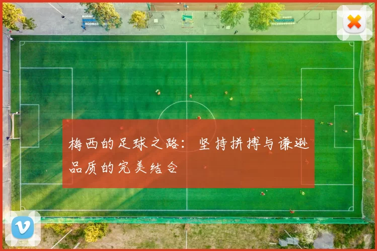 梅西的足球之路：坚持拼搏与谦逊品质的完美结合