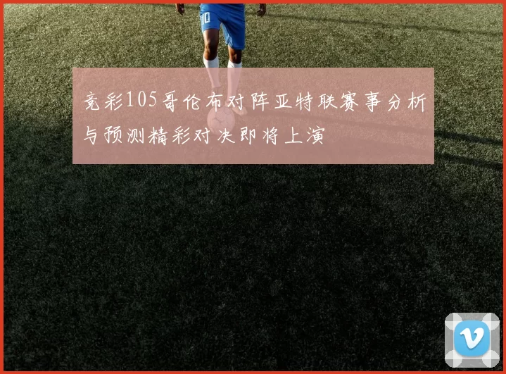 竞彩105哥伦布对阵亚特联赛事分析与预测精彩对决即将上演