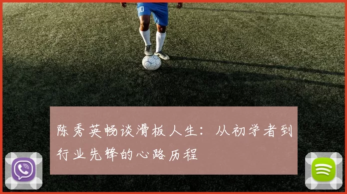 陈秀英畅谈滑板人生：从初学者到行业先锋的心路历程