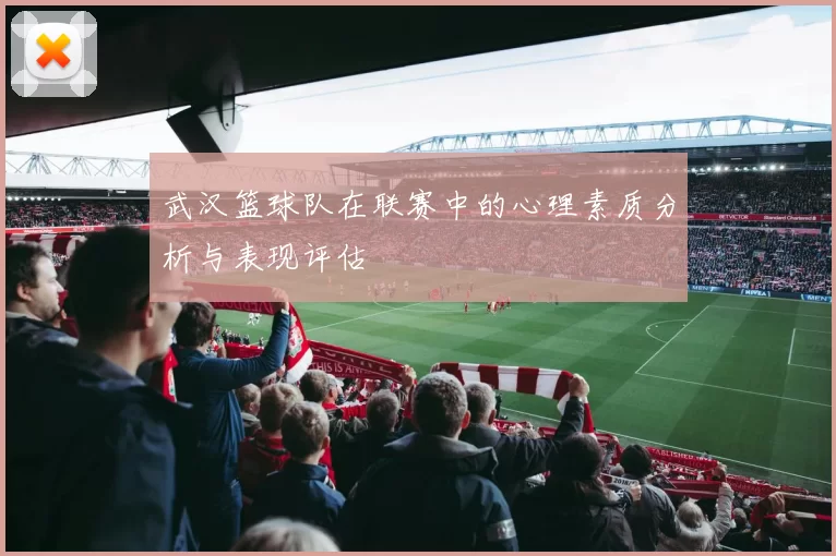 武汉篮球队在联赛中的心理素质分析与表现评估