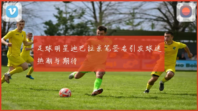 足球明星迪巴拉亲笔签名引发球迷热潮与期待