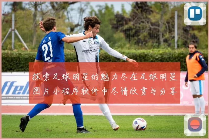 探索足球明星的魅力尽在足球明星图片小程序软件中尽情欣赏与分享