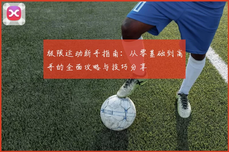 极限运动新手指南：从零基础到高手的全面攻略与技巧分享