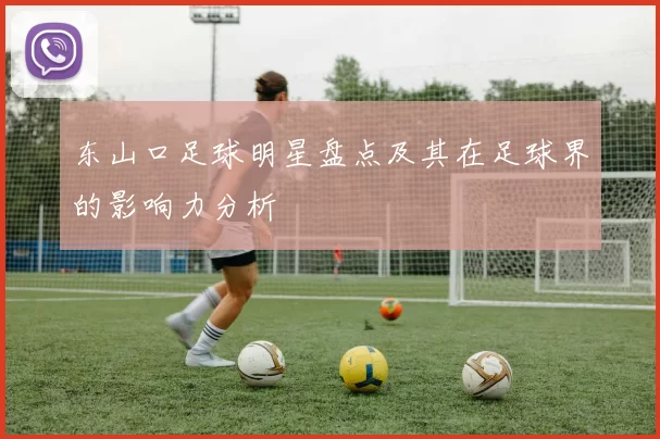 东山口足球明星盘点及其在足球界的影响力分析