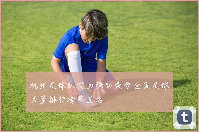 杭州足球队实力强劲荣登全国足球力量排行榜第五名