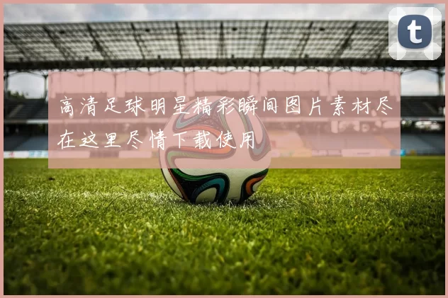 高清足球明星精彩瞬间图片素材尽在这里尽情下载使用