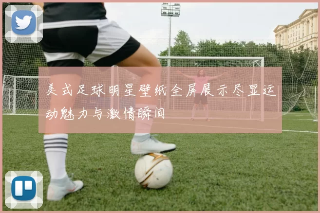 美式足球明星壁纸全屏展示尽显运动魅力与激情瞬间