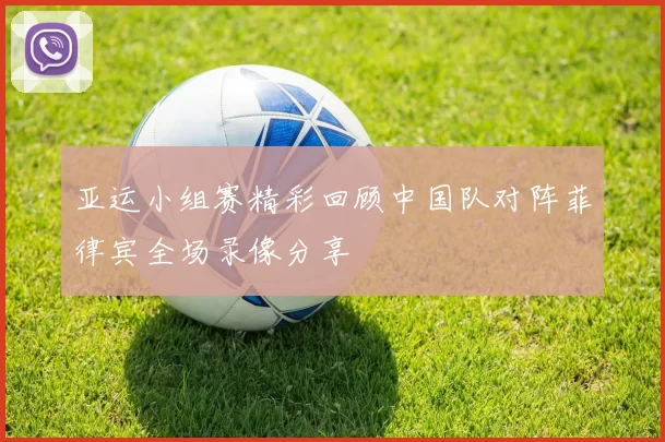 亚运小组赛精彩回顾中国队对阵菲律宾全场录像分享