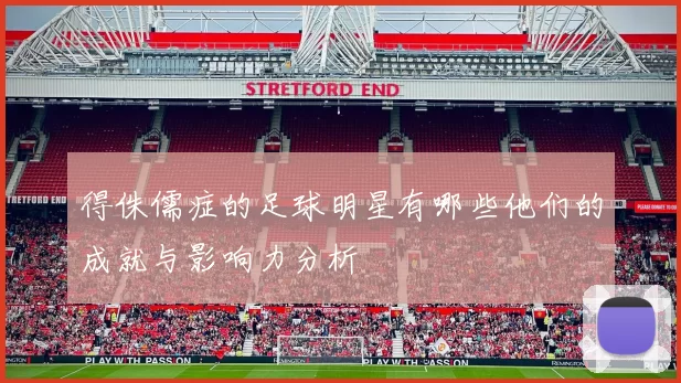 得侏儒症的足球明星有哪些他们的成就与影响力分析