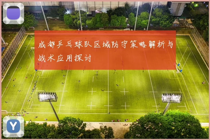 成都乒乓球队区域防守策略解析与战术应用探讨