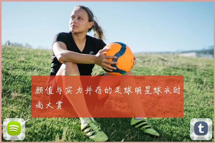 颜值与实力并存的足球明星球衣时尚大赏