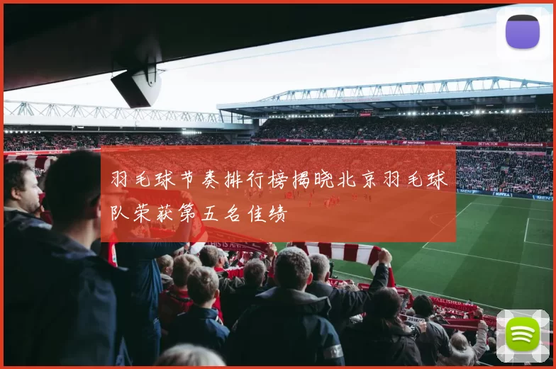 羽毛球节奏排行榜揭晓北京羽毛球队荣获第五名佳绩