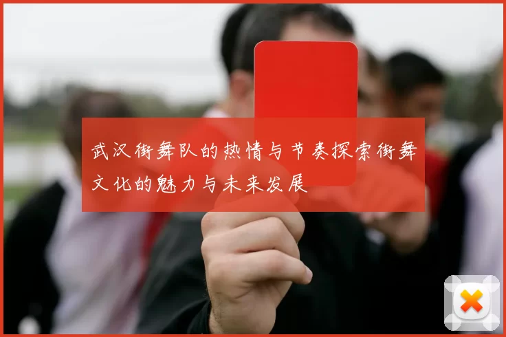武汉街舞队的热情与节奏探索街舞文化的魅力与未来发展