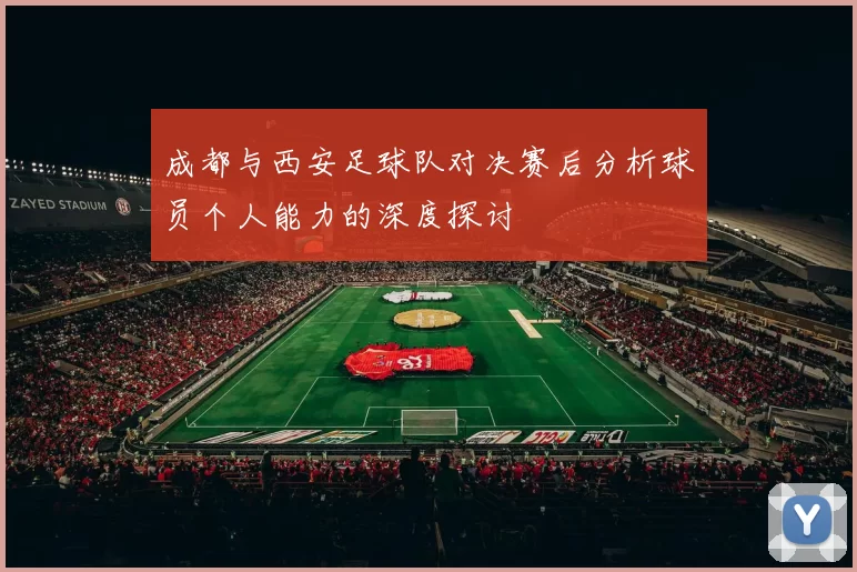 成都与西安足球队对决赛后分析球员个人能力的深度探讨