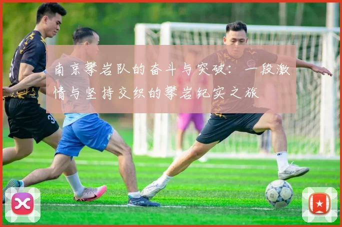 南京攀岩队的奋斗与突破：一段激情与坚持交织的攀岩纪实之旅