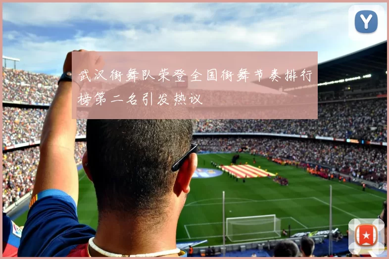 武汉街舞队荣登全国街舞节奏排行榜第二名引发热议