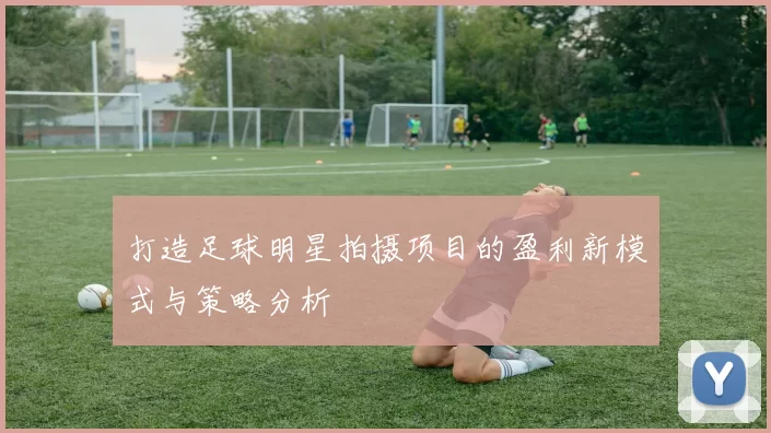 打造足球明星拍摄项目的盈利新模式与策略分析