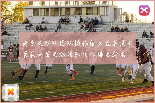 南京足球队团队协作能力显著提升荣获全国足球团队协作排名新高