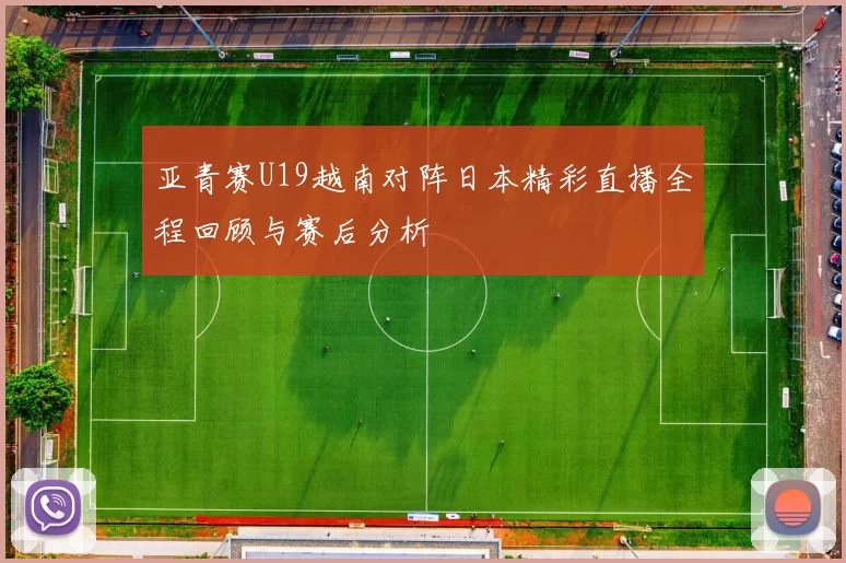 亚青赛U19越南对阵日本精彩直播全程回顾与赛后分析