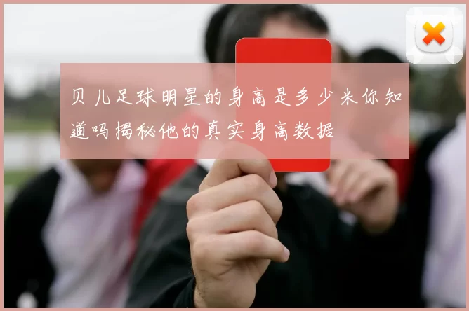 贝儿足球明星的身高是多少米你知道吗揭秘他的真实身高数据