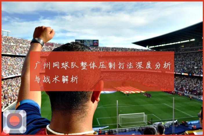 广州网球队整体压制打法深度分析与战术解析
