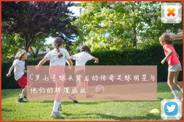 C罗七号球衣背后的传奇足球明星与他们的辉煌成就