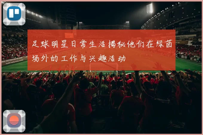 足球明星日常生活揭秘他们在绿茵场外的工作与兴趣活动
